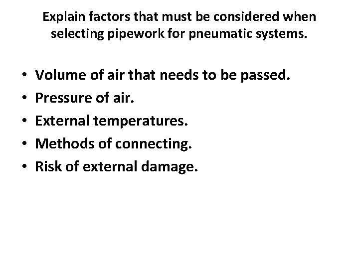 Explain factors that must be considered when selecting pipework for pneumatic systems. • •