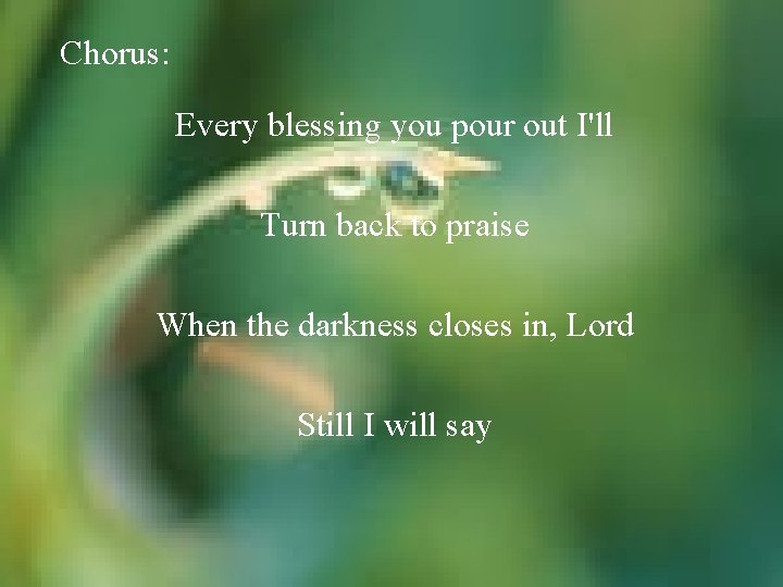Chorus: Every blessing you pour out I'll Turn back to praise When the darkness