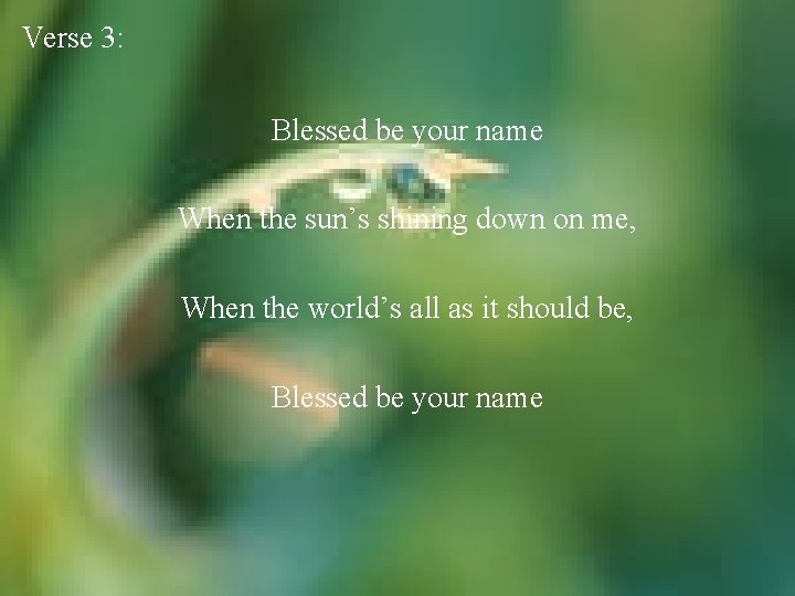 Verse 3: Blessed be your name When the sun’s shining down on me, When