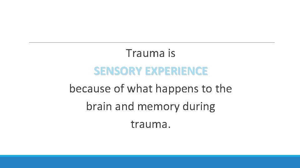 Trauma is SENSORY EXPERIENCE because of what happens to the brain and memory during