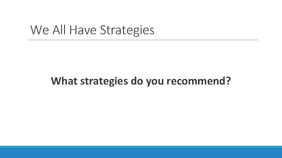 We All Have Strategies What strategies do you recommend? 