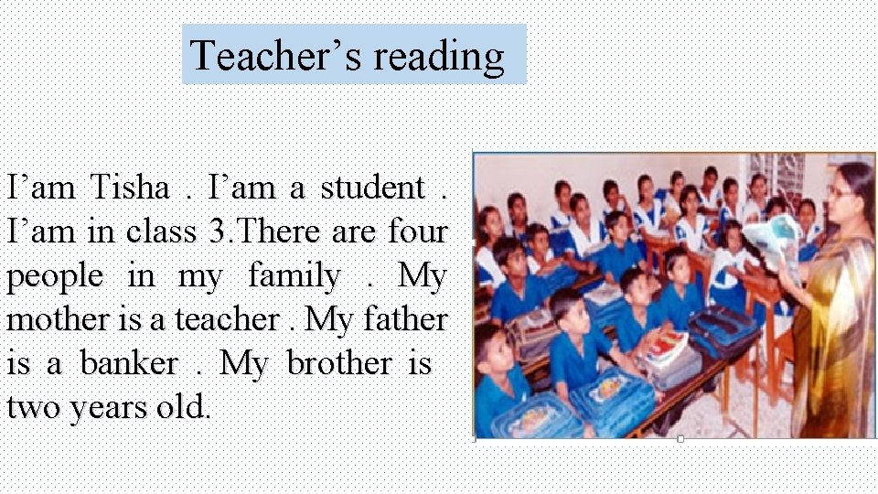 Teacher’s reading I’am Tisha. I’am a student. I’am in class 3. There are four