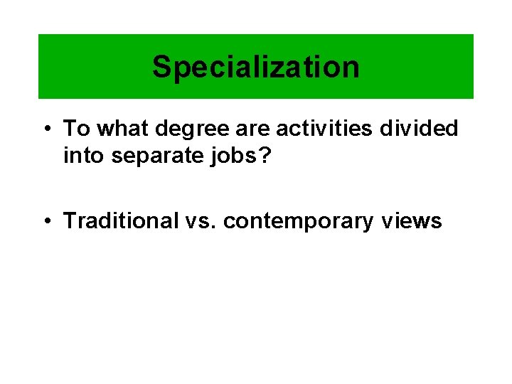 Specialization • To what degree are activities divided into separate jobs? • Traditional vs. Specialization • To what degree are activities divided into separate jobs? • Traditional vs.