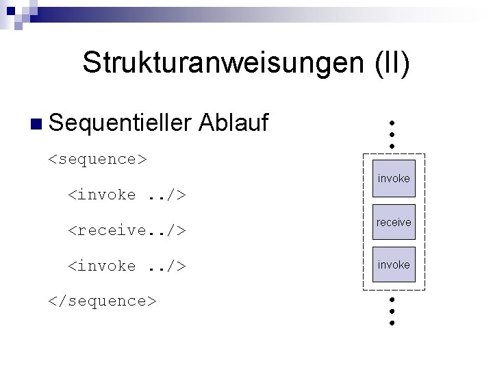 Strukturanweisungen (II) n Sequentieller Ablauf <sequence> invoke <invoke. . /> <receive. . /> receive