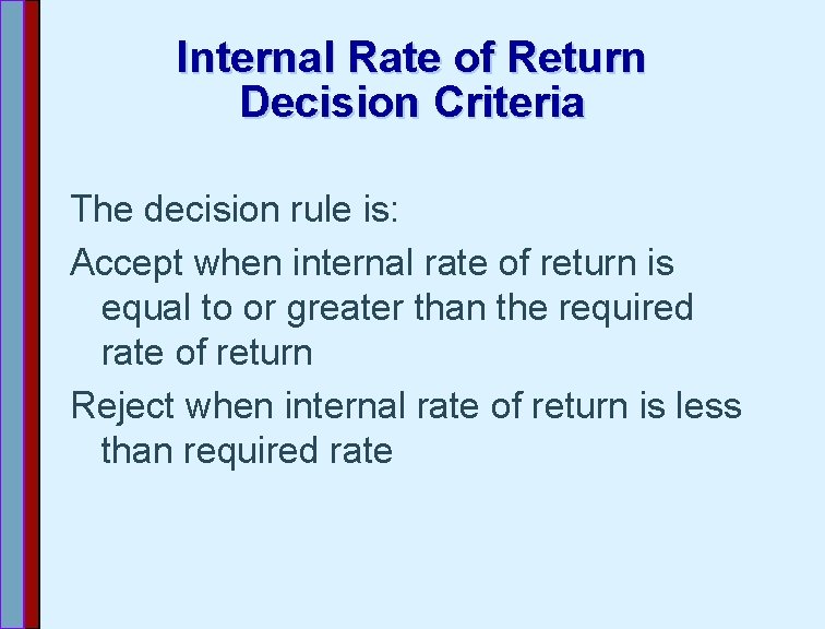 Internal Rate of Return Decision Criteria The decision rule is: Accept when internal rate