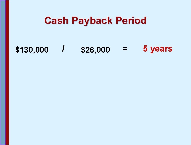 Cash Payback Period $130, 000 / $26, 000 = 5 years 