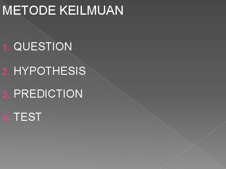 METODE KEILMUAN 1. QUESTION 2. HYPOTHESIS 3. PREDICTION 4. TEST 