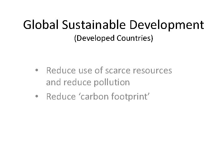Global Sustainable Development (Developed Countries) • Reduce use of scarce resources and reduce pollution