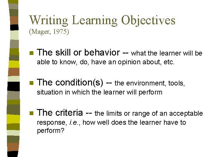 Writing Learning Objectives (Mager, 1975) n The skill or behavior -- what the learner