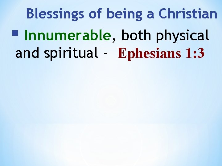 Blessings of being a Christian § Innumerable, both physical and spiritual - Ephesians 1: