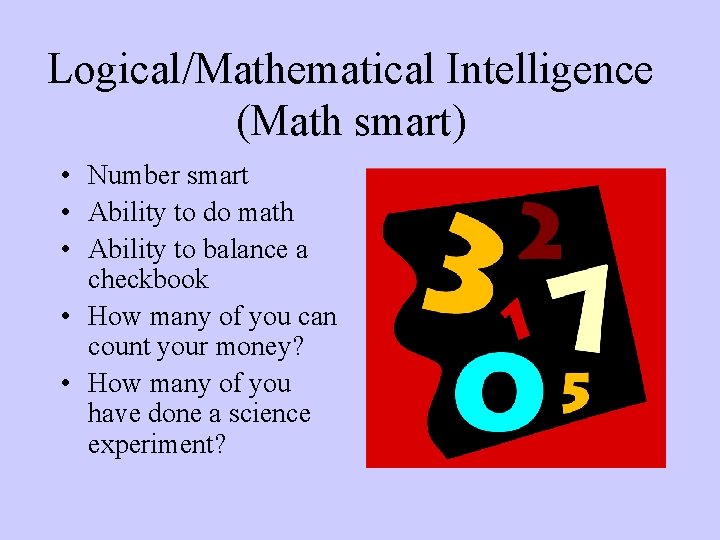 Logical/Mathematical Intelligence (Math smart) • Number smart • Ability to do math • Ability