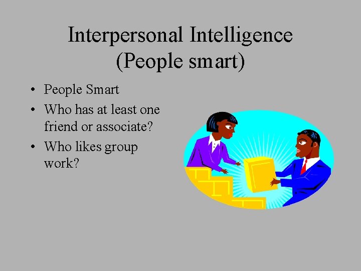 Interpersonal Intelligence (People smart) • People Smart • Who has at least one friend