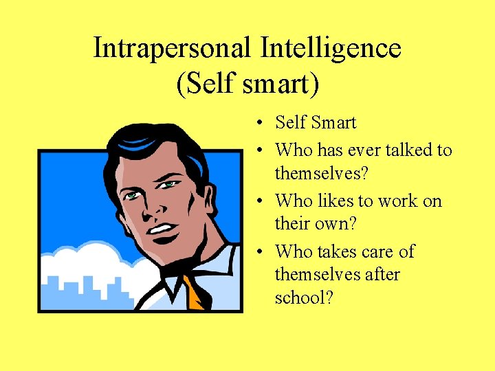 Intrapersonal Intelligence (Self smart) • Self Smart • Who has ever talked to themselves?