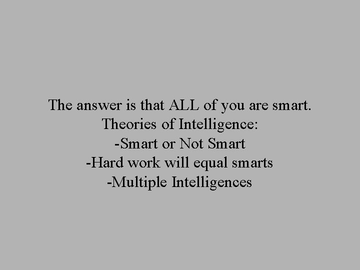 The answer is that ALL of you are smart. Theories of Intelligence: -Smart or