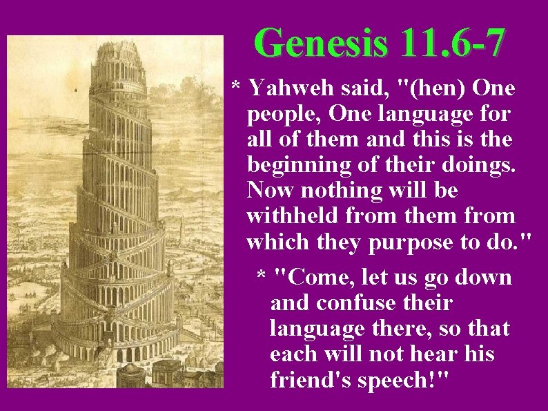 Genesis 11. 6 -7 * Yahweh said, "(hen) One people, One language for all