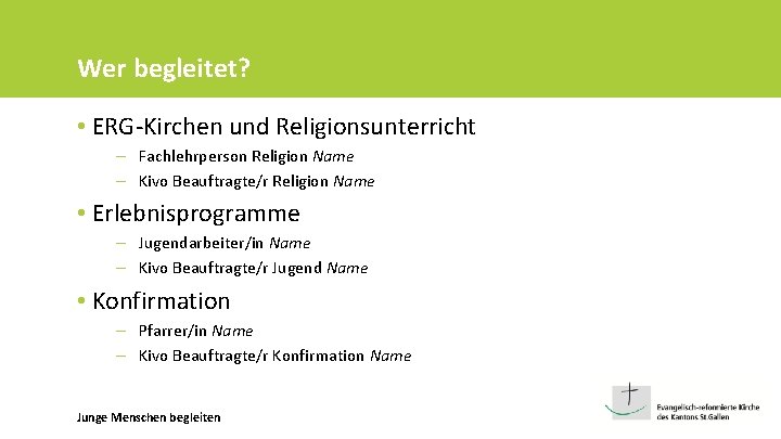 Wer begleitet? • ERG-Kirchen und Religionsunterricht – Fachlehrperson Religion Name – Kivo Beauftragte/r Religion