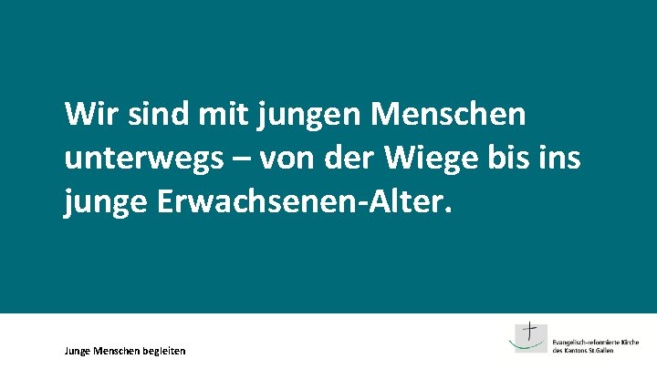 Wir sind mit jungen Menschen unterwegs – von der Wiege bis ins junge Erwachsenen-Alter.