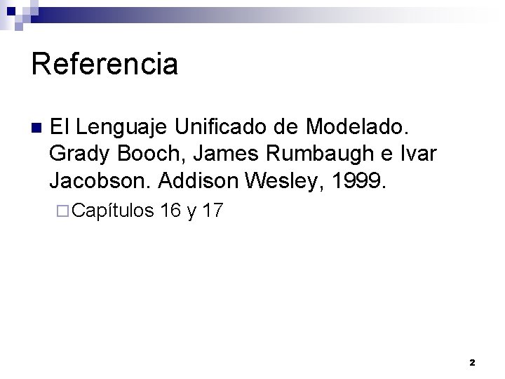 Referencia n El Lenguaje Unificado de Modelado. Grady Booch, James Rumbaugh e Ivar Jacobson. Referencia n El Lenguaje Unificado de Modelado. Grady Booch, James Rumbaugh e Ivar Jacobson.