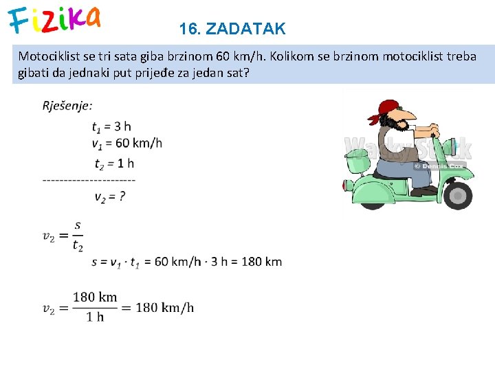 16. ZADATAK Motociklist se tri sata giba brzinom 60 km/h. Kolikom se brzinom motociklist