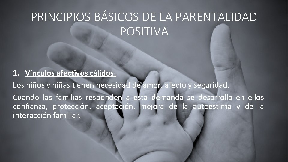 PRINCIPIOS BÁSICOS DE LA PARENTALIDAD POSITIVA 1. Vínculos afectivos cálidos. Los niños y niñas