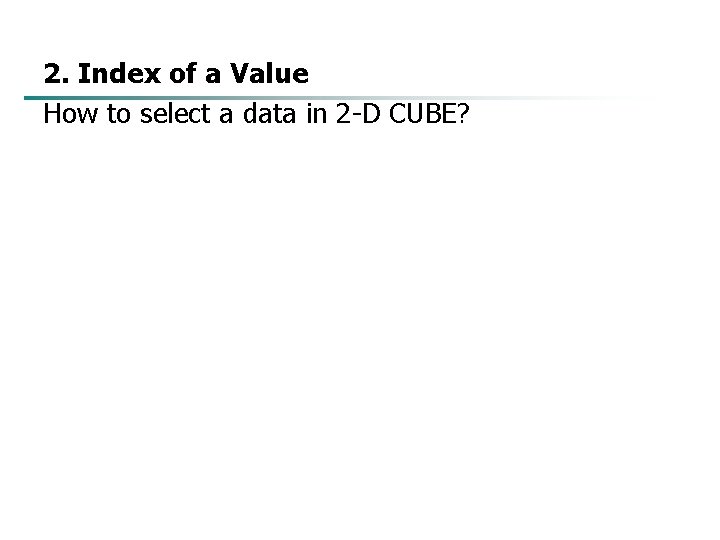 2. Index of a Value How to select a data in 2 -D CUBE?