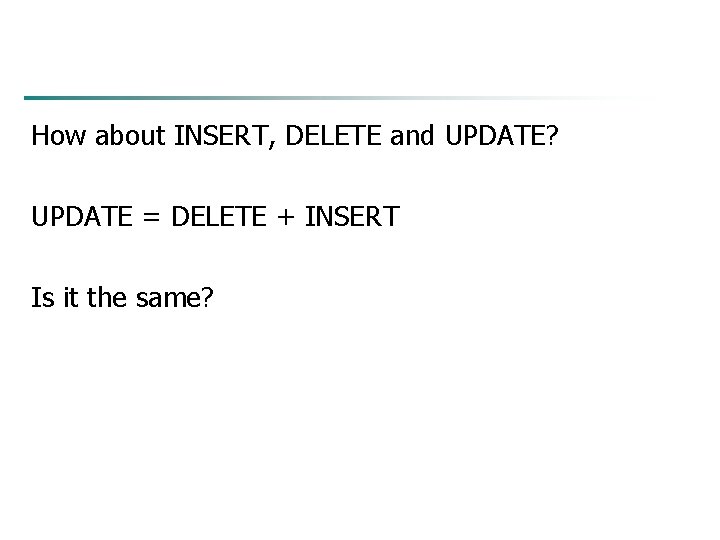 How about INSERT, DELETE and UPDATE? UPDATE = DELETE + INSERT Is it the