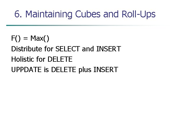 6. Maintaining Cubes and Roll-Ups F() = Max() Distribute for SELECT and INSERT Holistic