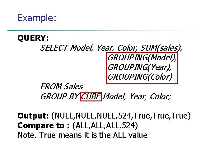 Example: QUERY: SELECT Model, Year, Color, SUM(sales), GROUPING(Model), GROUPING(Year), GROUPING(Color) FROM Sales GROUP BY