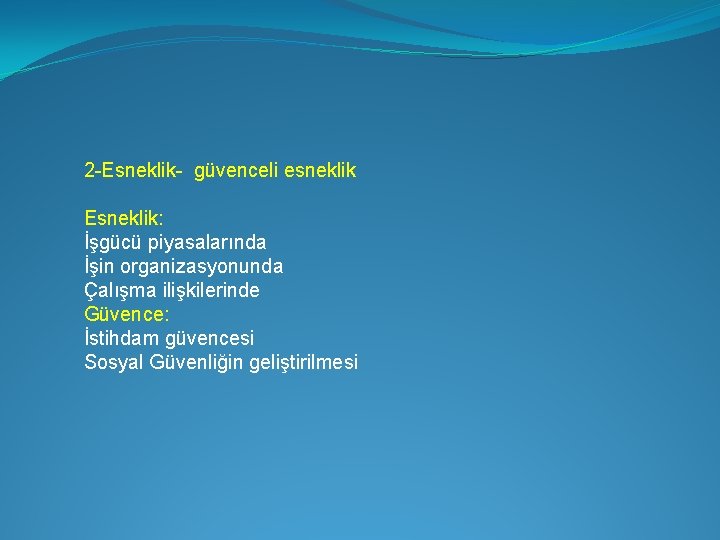 2 -Esneklik- güvenceli esneklik Esneklik: İşgücü piyasalarında İşin organizasyonunda Çalışma ilişkilerinde Güvence: İstihdam güvencesi