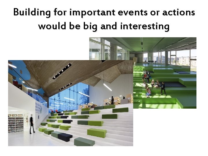 Building for important events or actions would be big and interesting 