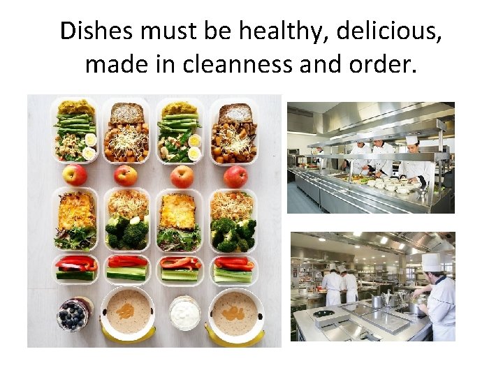 Dishes must be healthy, delicious, made in cleanness and order. 