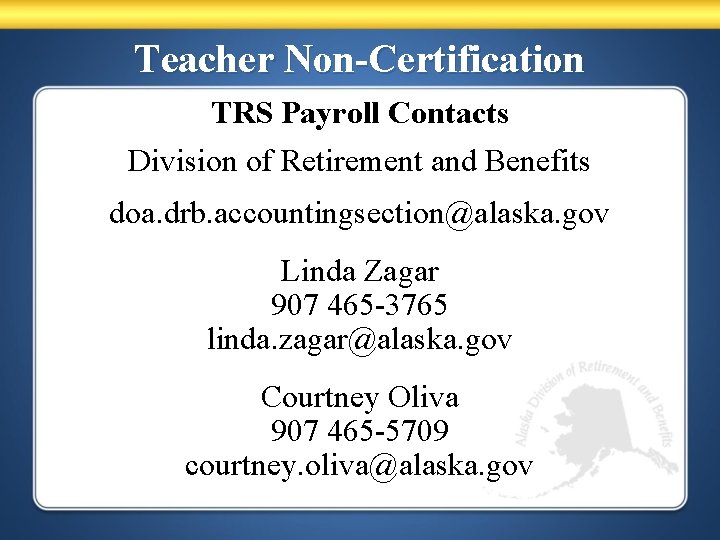 Teacher Non-Certification TRS Payroll Contacts Division of Retirement and Benefits doa. drb. accountingsection@alaska. gov