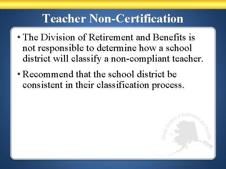 Teacher Non-Certification • The Division of Retirement and Benefits is not responsible to determine