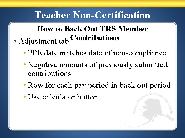 Teacher Non-Certification How to Back Out TRS Member • Adjustment tab Contributions • PPE