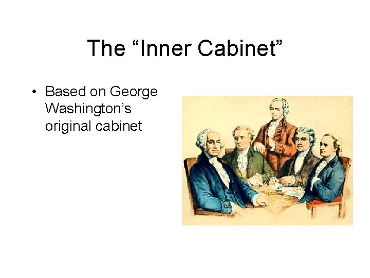 The “Inner Cabinet” • Based on George Washington’s original cabinet 
