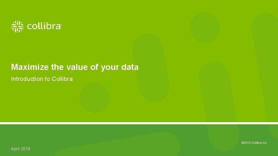 Maximize the value of your data Introduction to Collibra © 2019 Collibra Inc 2019