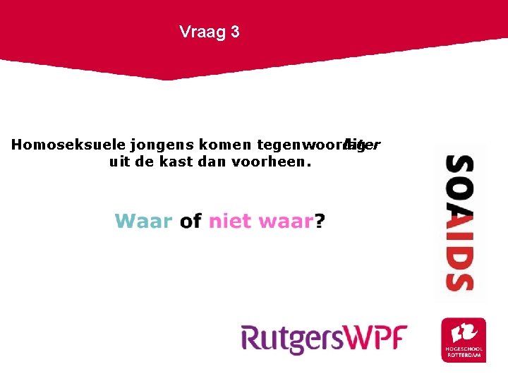 Vraag 3 Homoseksuele jongens komen tegenwoordig later uit de kast dan voorheen. 