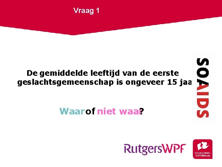 Vraag 1 De gemiddelde leeftijd van de eerste geslachtsgemeenschap is ongeveer 15 jaar. Waar