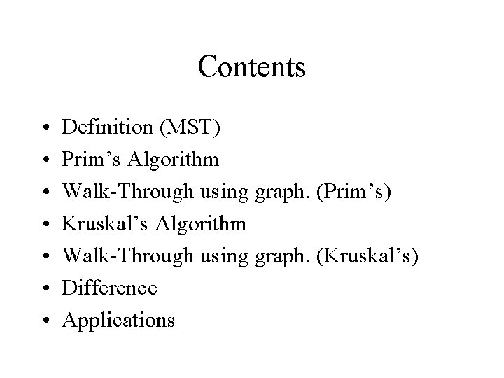 Contents • • Definition (MST) Prim’s Algorithm Walk-Through using graph. (Prim’s) Kruskal’s Algorithm Walk-Through Contents • • Definition (MST) Prim’s Algorithm Walk-Through using graph. (Prim’s) Kruskal’s Algorithm Walk-Through