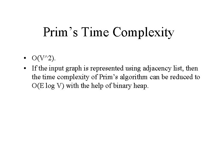 Prim’s Time Complexity • O(V^2). • If the input graph is represented using adjacency Prim’s Time Complexity • O(V^2). • If the input graph is represented using adjacency