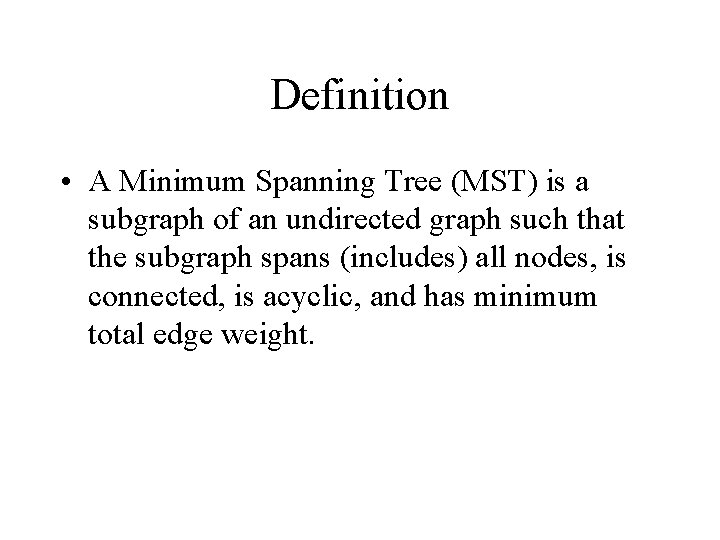 Definition • A Minimum Spanning Tree (MST) is a subgraph of an undirected graph Definition • A Minimum Spanning Tree (MST) is a subgraph of an undirected graph