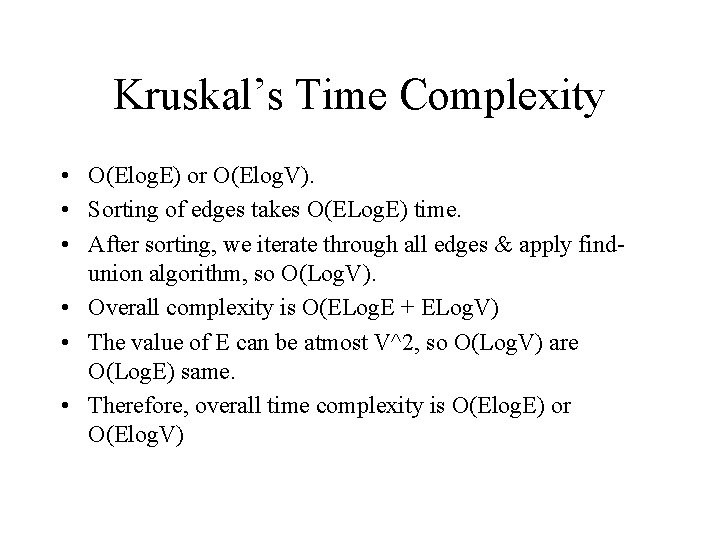 Kruskal’s Time Complexity • O(Elog. E) or O(Elog. V). • Sorting of edges takes Kruskal’s Time Complexity • O(Elog. E) or O(Elog. V). • Sorting of edges takes