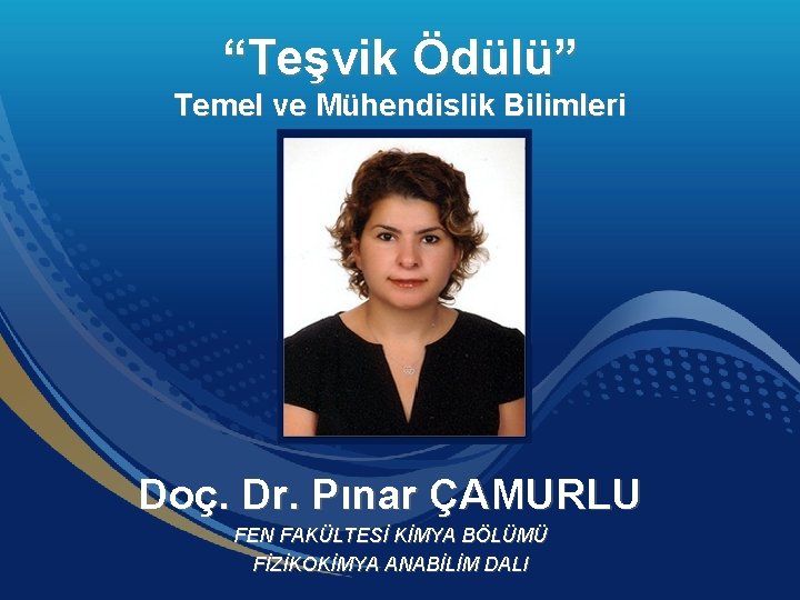 “Teşvik Ödülü” Temel ve Mühendislik Bilimleri Doç. Dr. Pınar ÇAMURLU FEN FAKÜLTESİ KİMYA BÖLÜMÜ