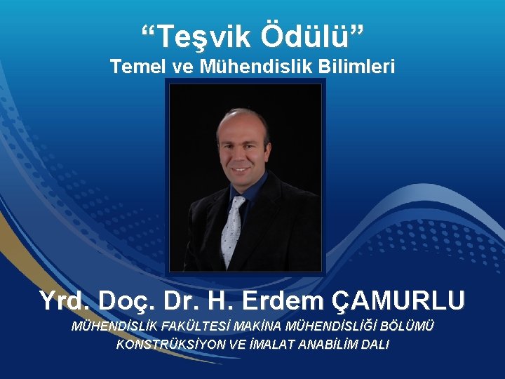 “Teşvik Ödülü” Temel ve Mühendislik Bilimleri Yrd. Doç. Dr. H. Erdem ÇAMURLU MÜHENDİSLİK FAKÜLTESİ