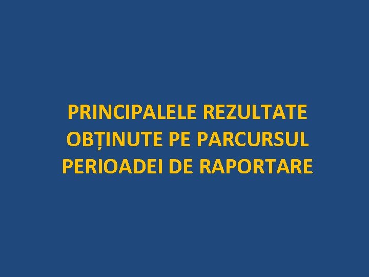 PRINCIPALELE REZULTATE OBȚINUTE PE PARCURSUL PERIOADEI DE RAPORTARE 