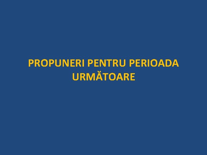 PROPUNERI PENTRU PERIOADA URMĂTOARE 