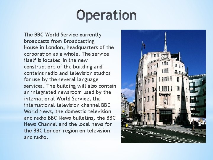 The BBC World Service currently broadcasts from Broadcasting House in London, headquarters of the