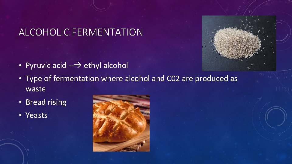 ALCOHOLIC FERMENTATION • Pyruvic acid -- ethyl alcohol • Type of fermentation where alcohol