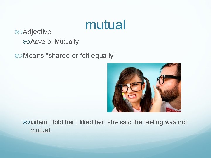  Adjective mutual Adverb: Mutually Means “shared or felt equally” When I told her
