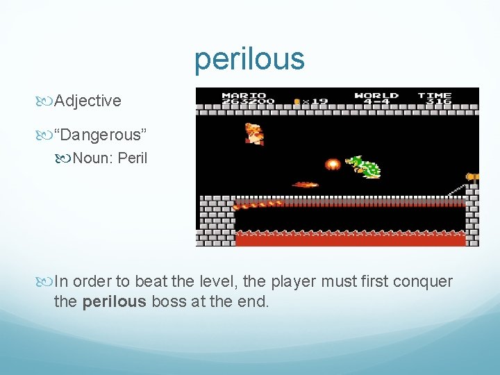 perilous Adjective “Dangerous” Noun: Peril In order to beat the level, the player must